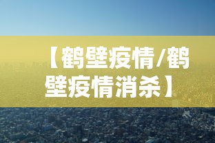 【鹤壁疫情/鹤壁疫情消杀】
