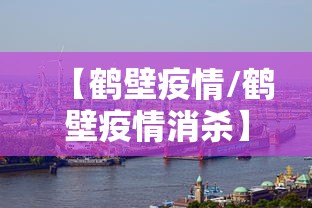 【鹤壁疫情/鹤壁疫情消杀】 【鹤壁疫情/鹤壁疫情消杀】