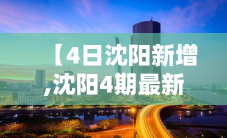 【4日沈阳新增,沈阳4期最新消息今天】 【4日沈阳新增,沈阳4期最新消息今天】