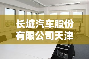 长城汽车股份有限公司天津分公司,长城汽车股份有限公司天津分公司