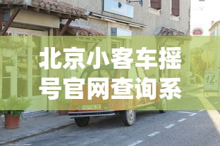 北京小客车摇号官网查询系统(北京小客车摇号网站官网登录入口) 北京小客车摇号官网查询系统(北京小客车摇号网站官网登录入口)