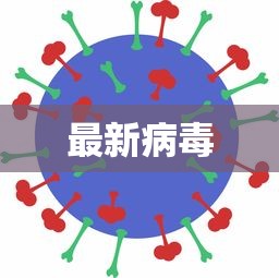 最新病毒,最新病毒来袭,警惕这些症状