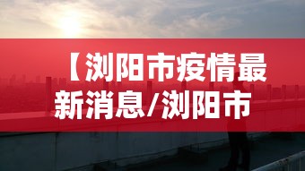 【浏阳市疫情最新消息/浏阳市应急局最新消息】