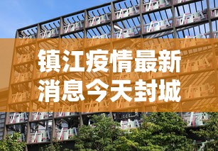 镇江疫情最新消息今天封城了 镇江疫情最新消息今天封城了