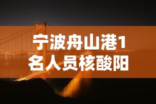 宁波舟山港1名人员核酸阳性，宁波舟山港1名人员核酸阳性
