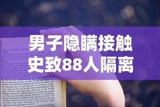 男子隐瞒接触史致88人隔离被判刑，男子隐瞒接触史致88人隔离被判刑