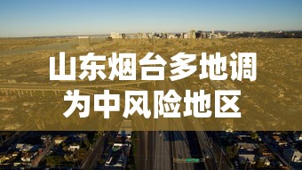 山东烟台多地调为中风险地区