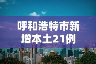 呼和浩特市新增本土21例，呼和浩特新增本土21例