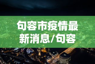 句容市疫情最新消息/句容市最近接受审查领导
