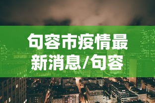 句容市疫情最新消息/句容市最近接受审查领导 句容市疫情最新消息/句容市最近接受审查领导