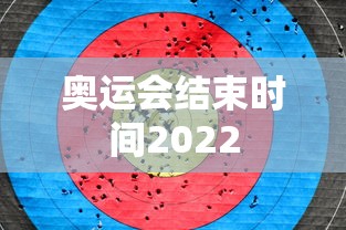 奥运会结束时间2022,2022年奥运会结束时间