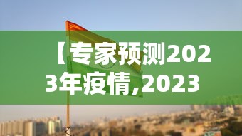 【专家预测2023年疫情,2023年疫情严重吗】
