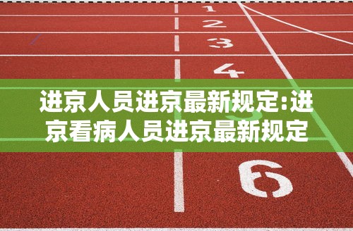 进京人员进京最新规定:进京看病人员进京最新规定