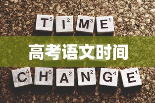 高考语文时间,高考语文考试时间安排