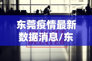 东莞疫情最新数据消息/东莞新冠病毒最新数据公布
