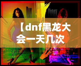 【dnf黑龙大会一天几次/DNF黑龙boss】