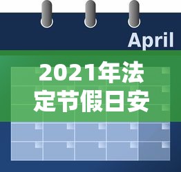 2021年法定节假日安排时间表 2021年法定节假日安排时间表