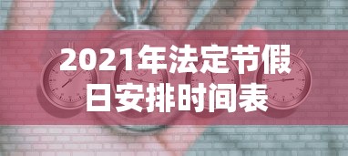 2021年法定节假日安排时间表 2021年法定节假日安排时间表