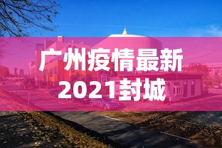 广州疫情最新2021封城，广州2021年疫情封城最新情况