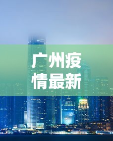 广州疫情最新2021封城 广州疫情最新2021封城
