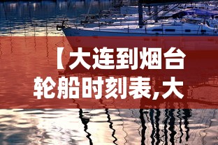 【大连到烟台轮船时刻表,大连到烟台轮船票多少钱】 【大连到烟台轮船时刻表,大连到烟台轮船票多少钱】