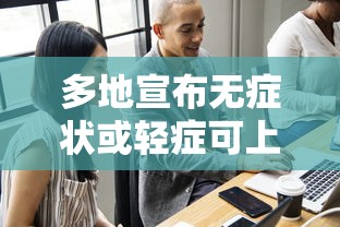 多地宣布无症状或轻症可上班,多地宣布无症状和轻症可正常上班