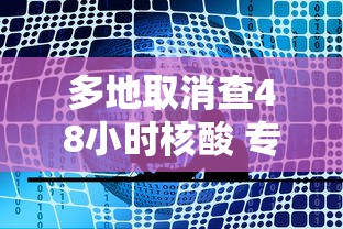 多地取消查48小时核酸 专家：非躺平，多地取消查48小时核酸，专家，非躺平