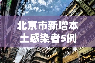 北京市新增本土感染者5例，北京新增5例本土感染者