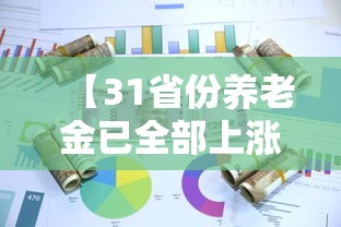 【31省份养老金已全部上涨/31个省市养老金上调】