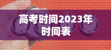 高考时间2023年时间表，2023年高考时间安排表
