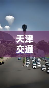 天津交通管制,天津这些路段实施交通管制
