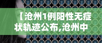 【沧州1例阳性无症状轨迹公布,沧州中心医院公示名单】