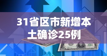 31省区市新增本土确诊25例，31省区市新增本土确诊25例
