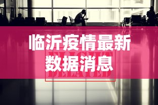 临沂疫情最新数据消息,临沂疫情最新数据消息