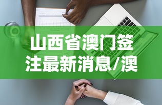 山西省澳门签注最新消息/澳门签注政策