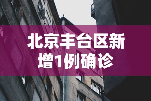 北京丰台区新增1例确诊，北京丰台区新增1例确诊