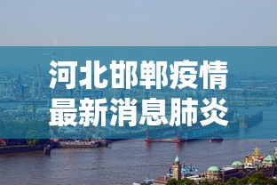 河北邯郸疫情最新消息肺炎疫情，河北邯郸肺炎疫情最新消息