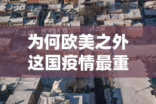 为何欧美之外这国疫情最重，巴西疫情为何如此严重？