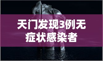 天门发现3例无症状感染者,天门发现3例无症状感染者