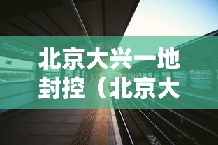 北京大兴一地封控(北京大兴发布征收土地预公告) 北京大兴一地封控(北京大兴发布征收土地预公告)