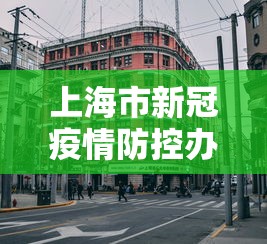 上海市新冠疫情防控办公室/上海市新冠疫情防控办公室官网