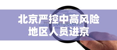 北京严控中高风险地区人员进京，北京严控中高风险地区人员进京
