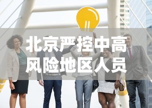 北京严控中高风险地区人员进京