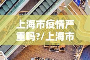 上海市疫情严重吗?/上海市疫情期间领导