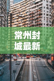 常州封城最新消息2021,常州2021年11月疫情封控最新消息