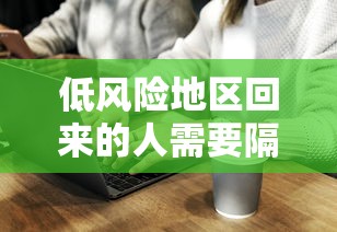 低风险地区回来的人需要隔离吗，低风险地区返回人员需要隔离吗？最新政策解读