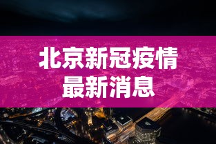 北京新冠疫情最新消息，北京新冠疫情最新消息