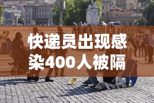 快递员出现感染400人被隔离
