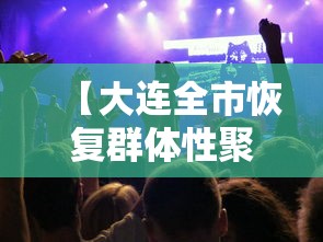 【大连全市恢复群体性聚餐经营活动,大连洗浴恢复营业】