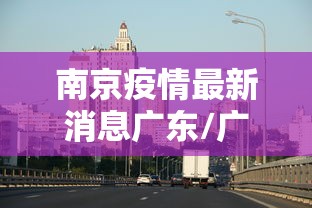 南京疫情最新消息广东/广东疫情开始时间是几月几日